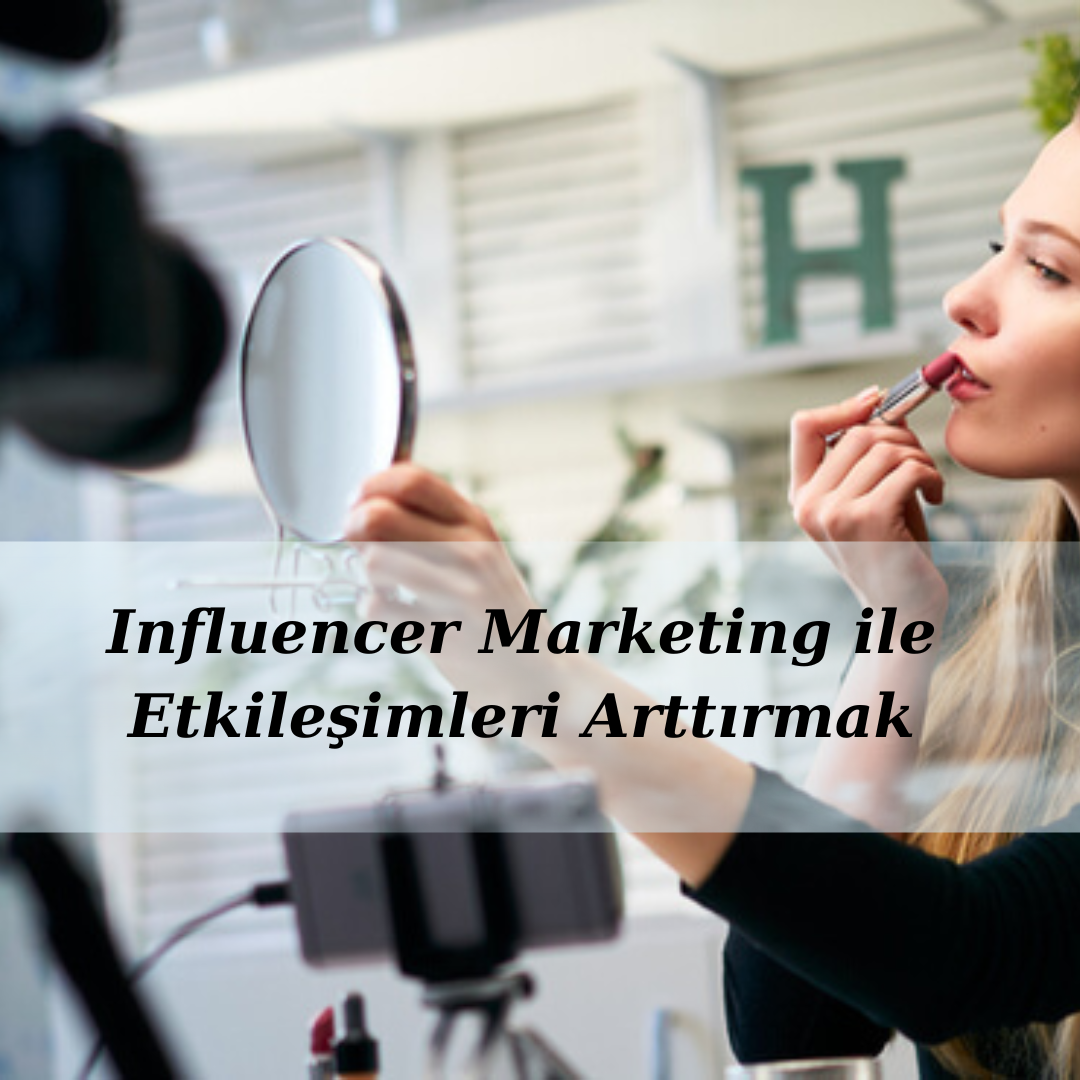 Influencer Marketing ile Etkileşimleri Arttırmak